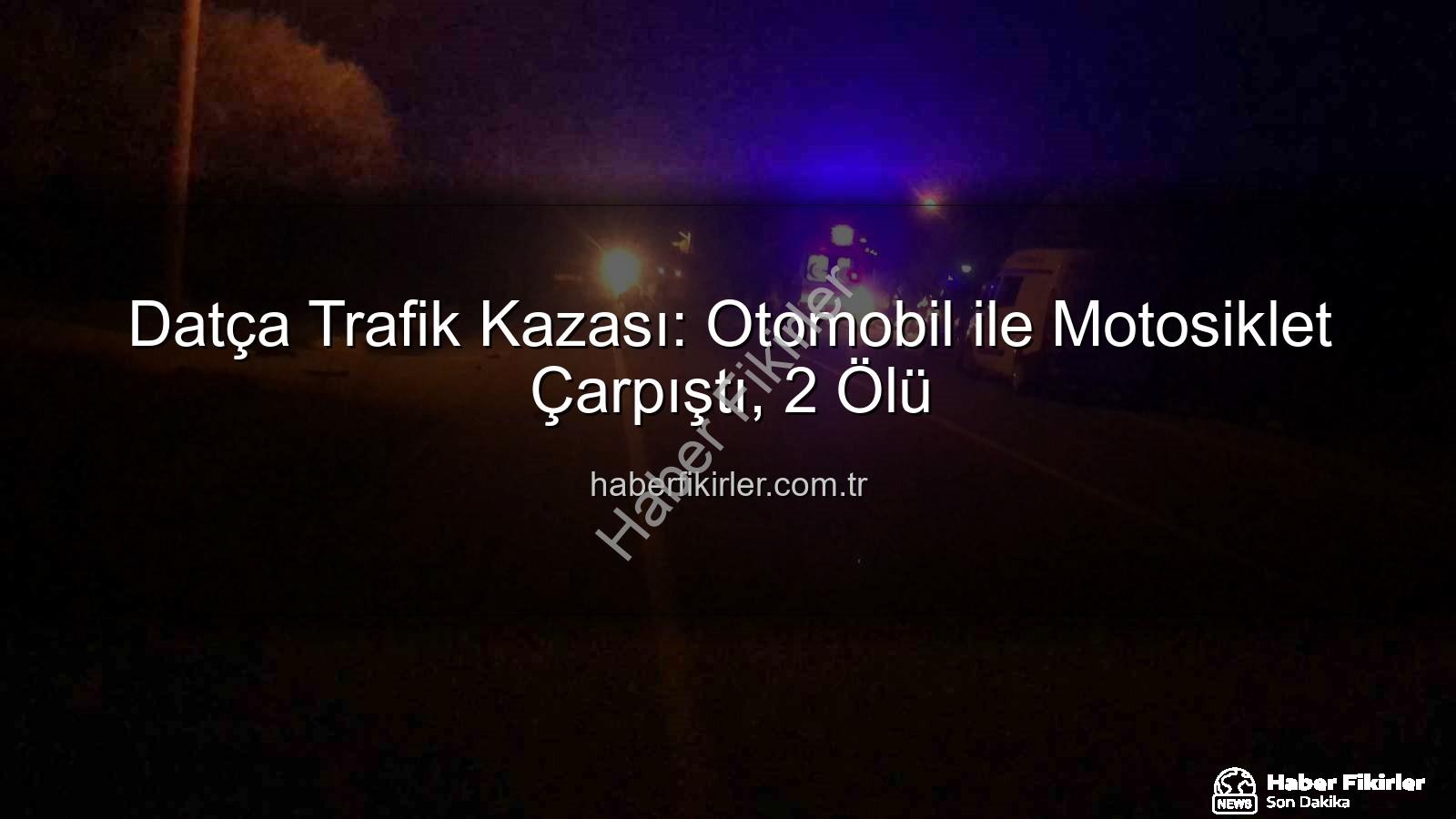 Datça trafik kazası - Datça Trafik Kazası: Otomobil ile Motosiklet Çarpıştı, 2 Ölü