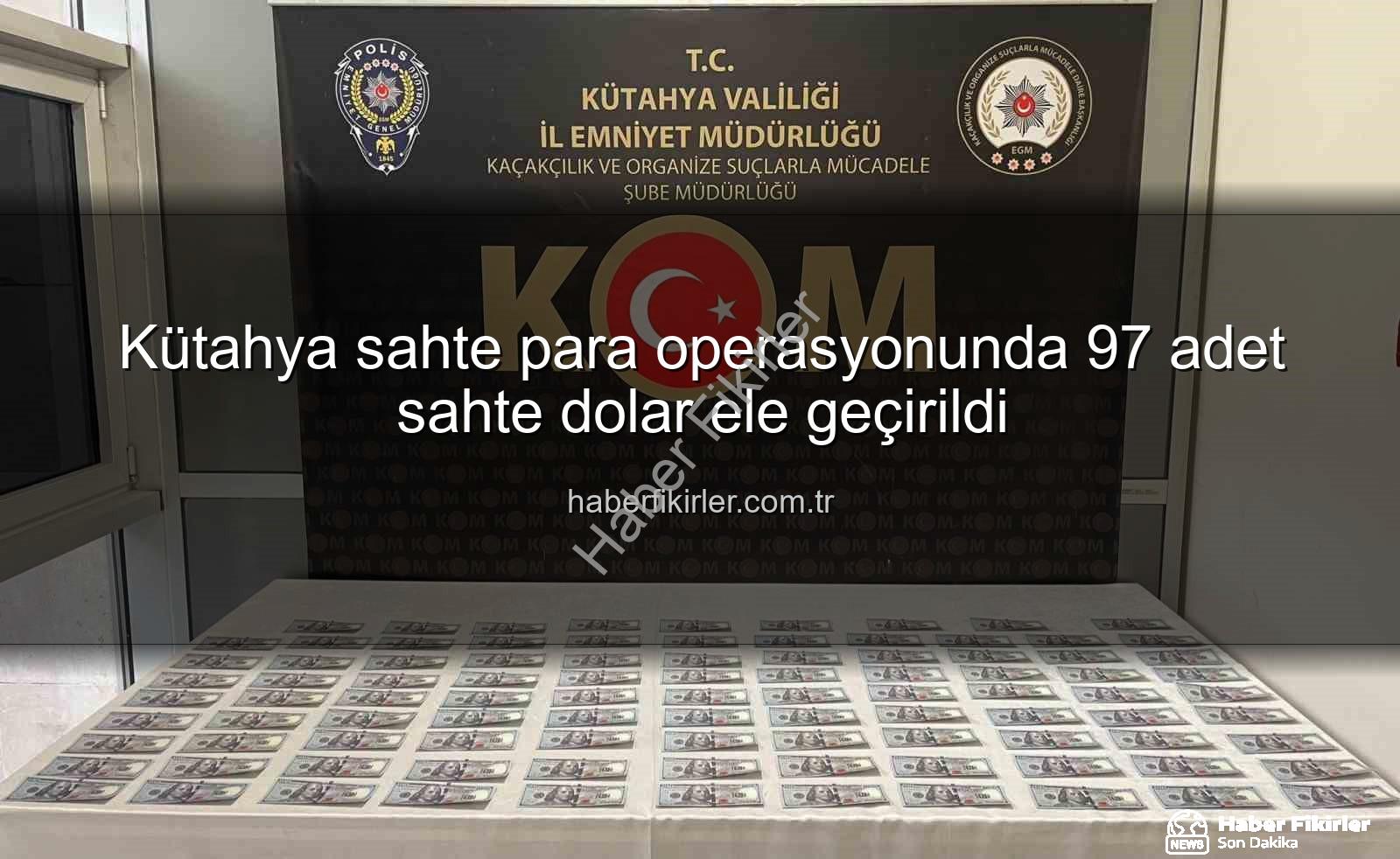 Kütahya sahte para - Kütahya sahte para operasyonunda 97 adet sahte dolar ele geçirildi