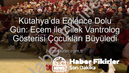 Kütahya’da Eğlence Dolu Gün: Ecem ile Çilek Vantrolog Gösterisi Çocukları Büyüledi