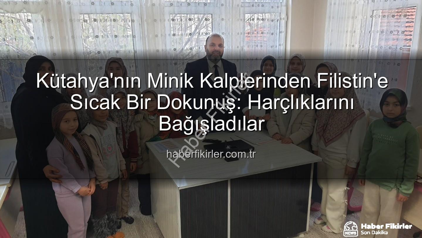 Kütahya Kur'an Kursu - Kütahya'nın Minik Kalplerinden Filistin'e Sıcak Bir Dokunuş: Harçlıklarını Bağışladılar