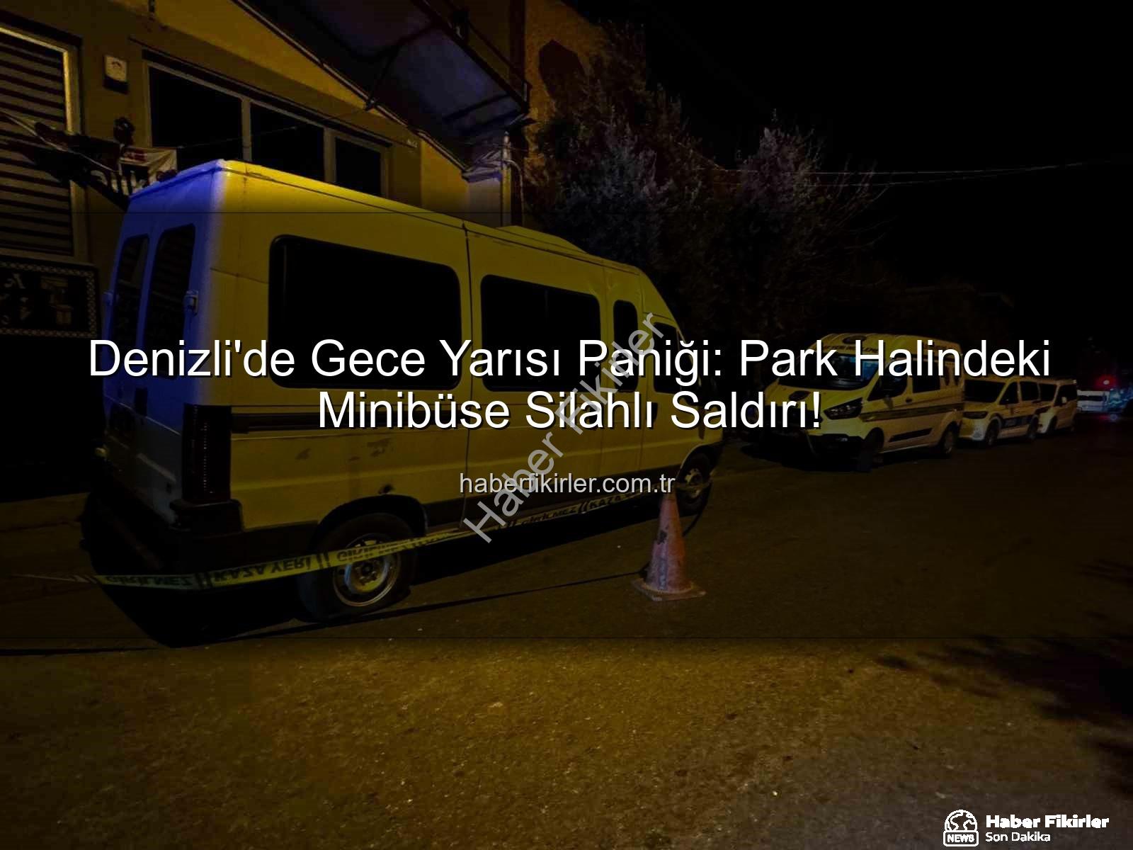 minibüse silahlı saldırı - Denizli'de Gece Yarısı Paniği: Park Halindeki Minibüse Silahlı Saldırı!