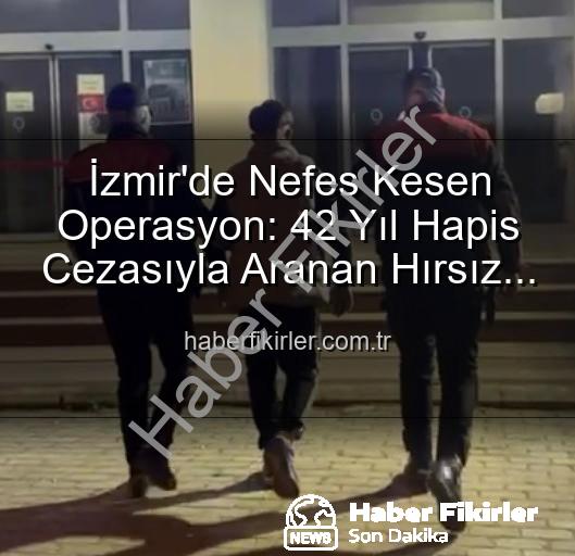 izmir hırsız - İzmir'de Nefes Kesen Operasyon: 42 Yıl Hapis Cezasıyla Aranan Hırsız Suçüstü Yakalandı