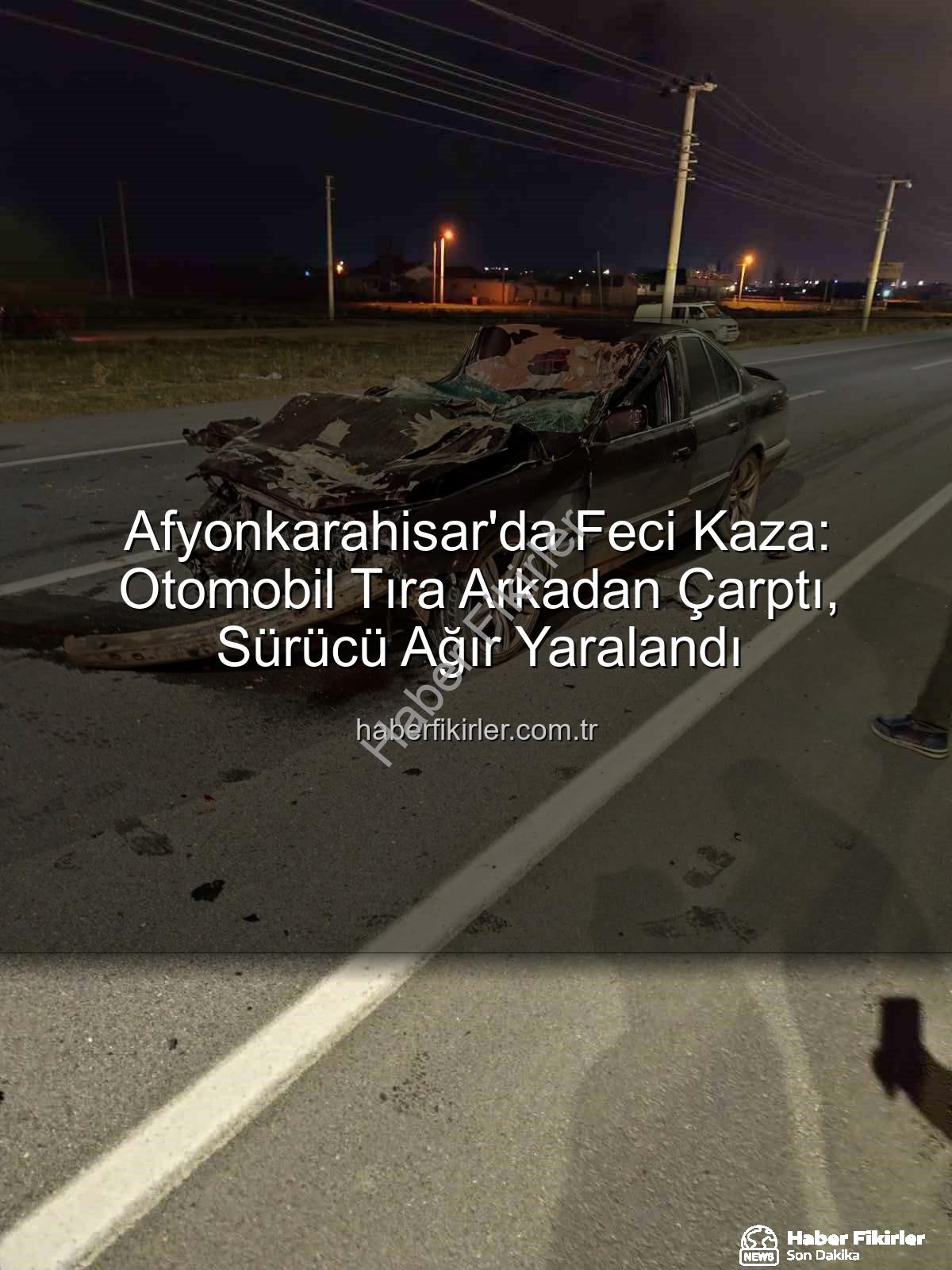 Afyonkarahisar trafik kazası - Afyonkarahisar'da Feci Kaza: Otomobil Tıra Arkadan Çarptı, Sürücü Ağır Yaralandı
