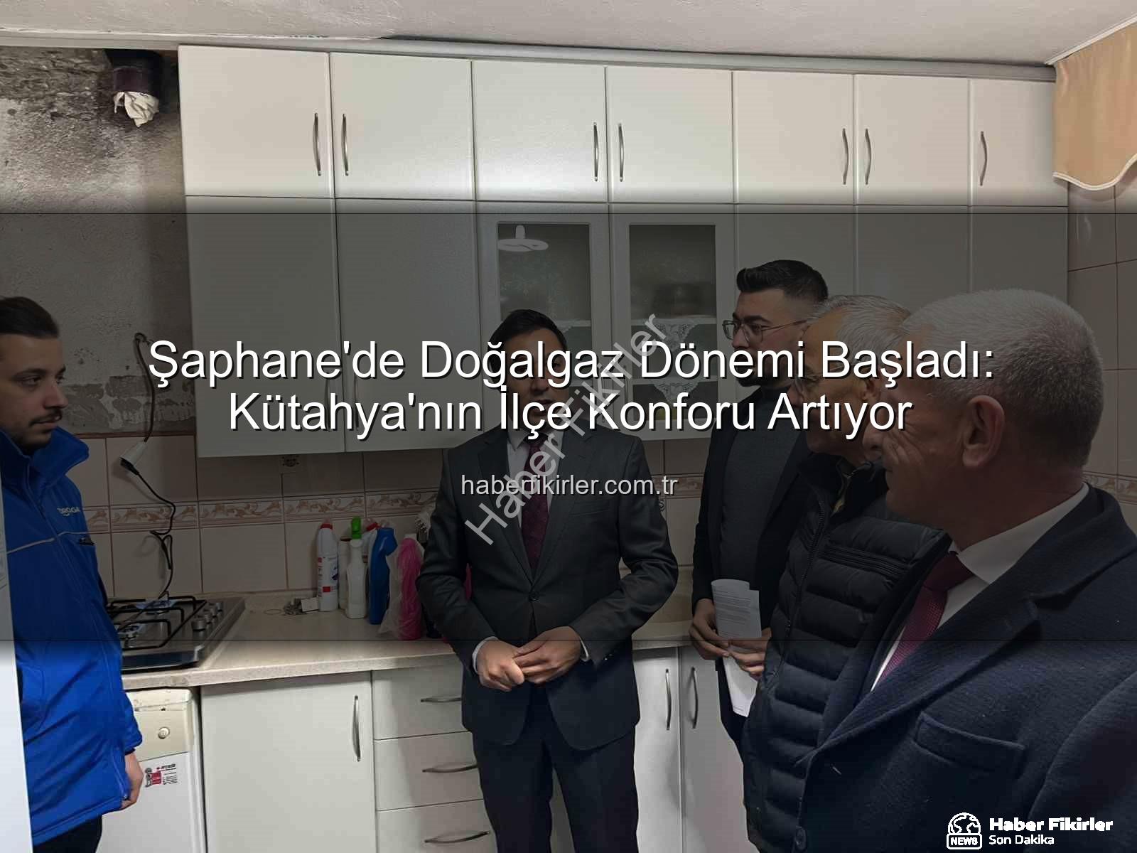Şaphane doğalgaz - Şaphane'de Doğalgaz Dönemi Başladı: Kütahya'nın İlçe Konforu Artıyor