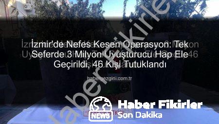 İzmir’de Nefes Kesen Operasyon: Tek Seferde 3 Milyon Uyuşturucu Hap Ele Geçirildi, 46 Kişi Tutuklandı!