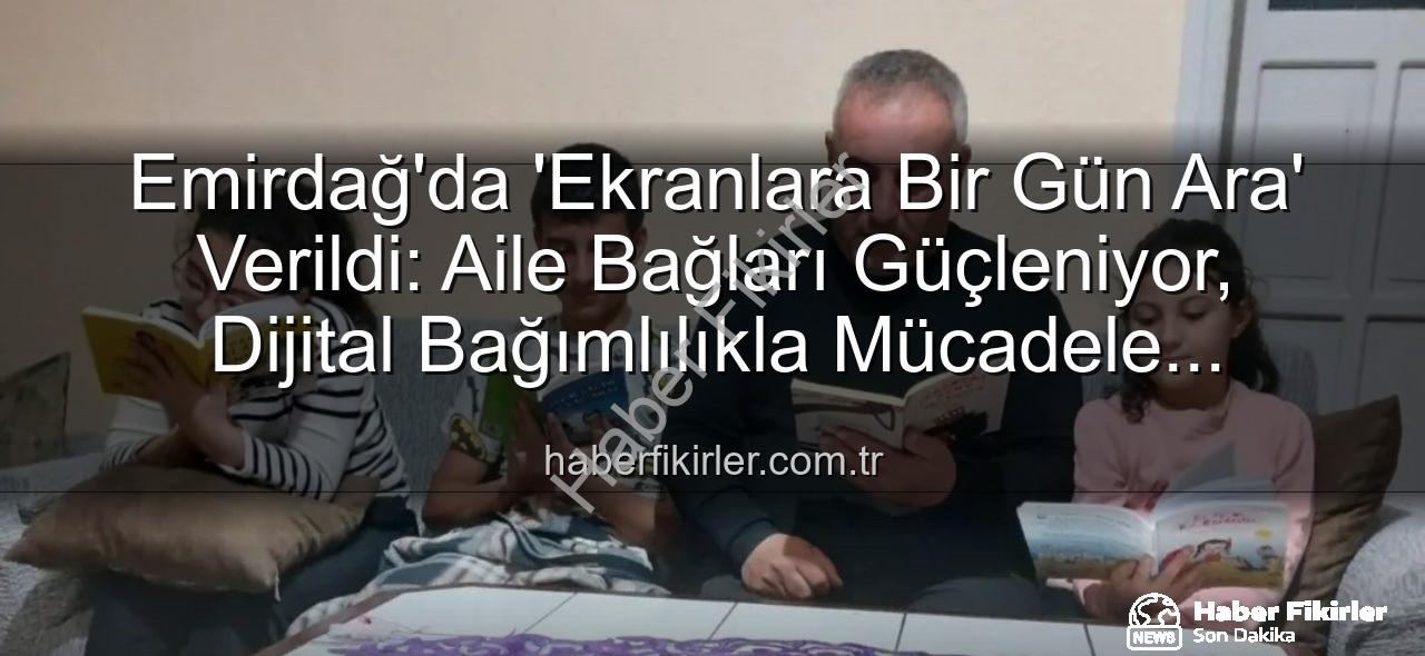 ekranlara bir gün ara - Emirdağ'da 'Ekranlara Bir Gün Ara' Verildi: Aile Bağları Güçleniyor, Dijital Bağımlılıkla Mücadele Ediliyor