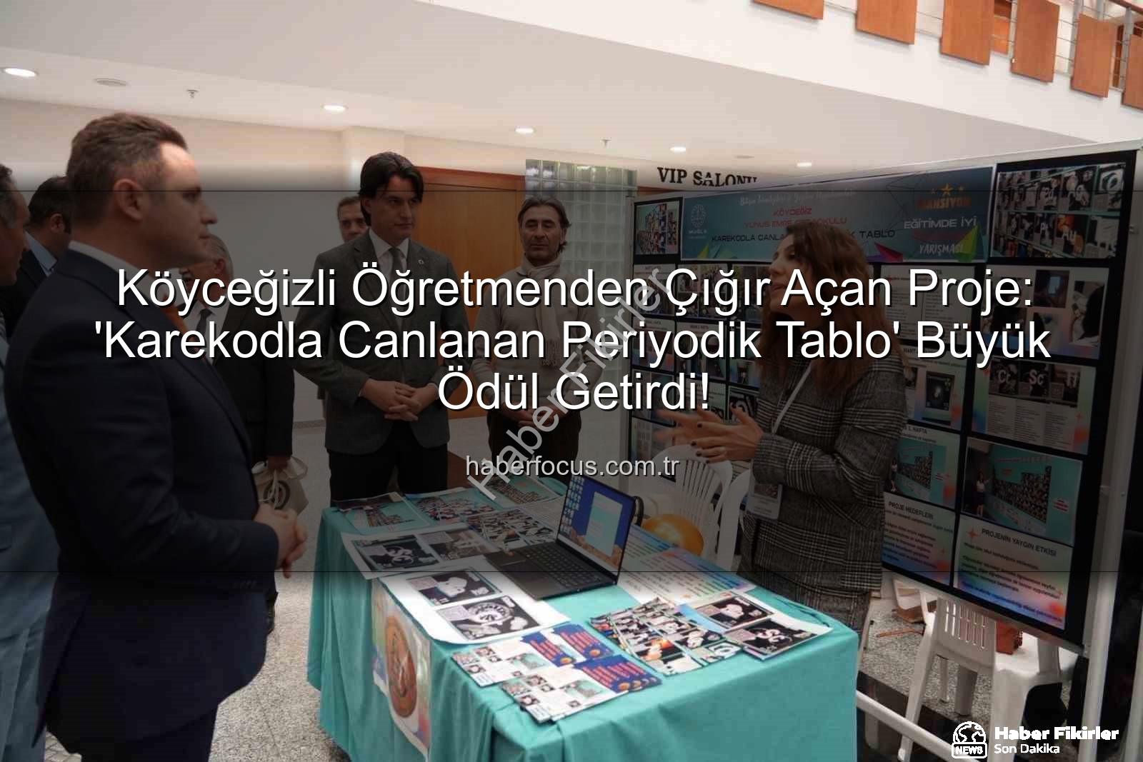 Köyceğizli Öğretmenden Çığır Açan Proje: Karekodla Canlanan Periyodik Tablo Ödüle Layık Görüldü
