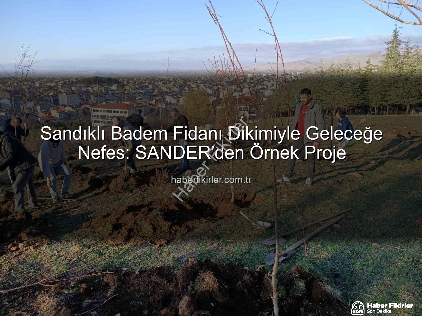 Sandıklı Badem Fidanı Dikimiyle Geleceğe Nefes: SANDER'den Örnek Proje