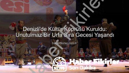 Denizli’de Kültür Köprüsü Kuruldu: Unutulmaz Bir Urfa Sıra Gecesi Yaşandı