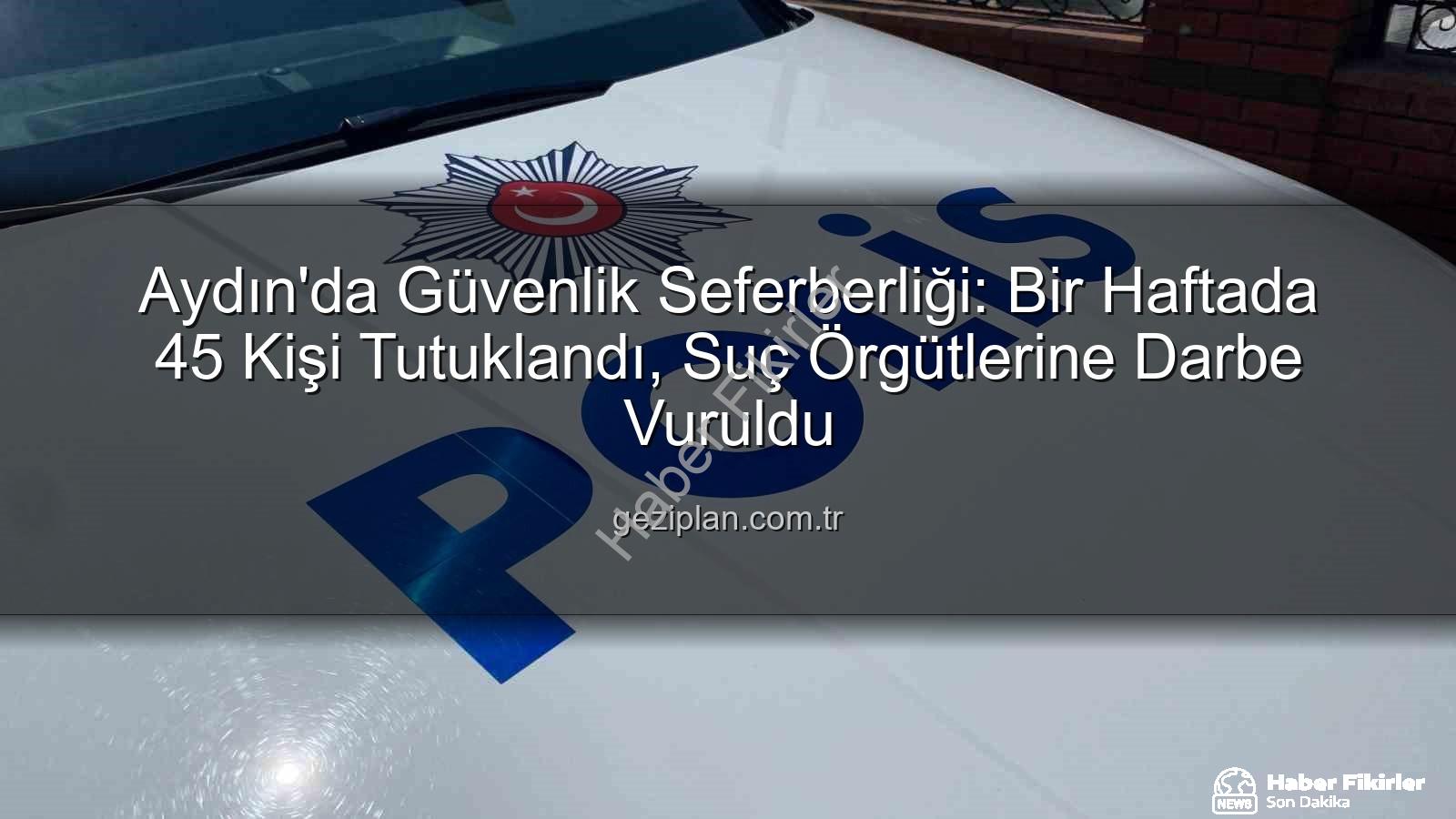 Aydın'da bir haftada tutuklama - Aydın'da Güvenlik Taraması: Bir Haftada 45 Kişi Tutuklandı, Suçlara Ağır Darbe