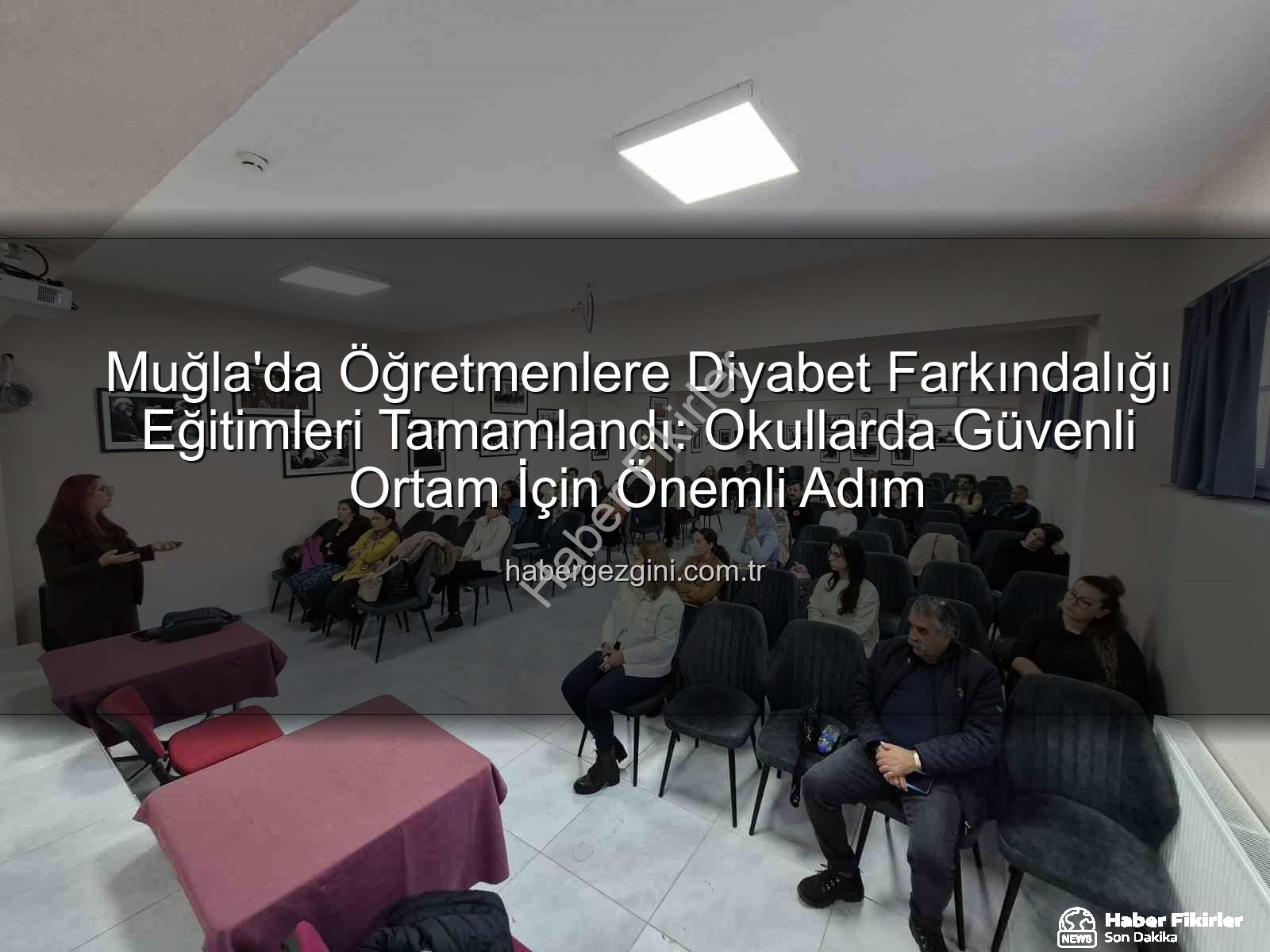 diyabet farkındalığı eğitimi - Muğla'da Öğretmenlere Diyabet Farkındalığı Eğitimi Verildi: Okullarda Sağlıklı Adımlar Atılıyor