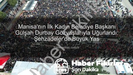 Manisa’nın İlk Kadın Belediye Başkanı Gülşah Durbay Gözyaşlarıyla Uğurlandı: On Binler Veda Etti
