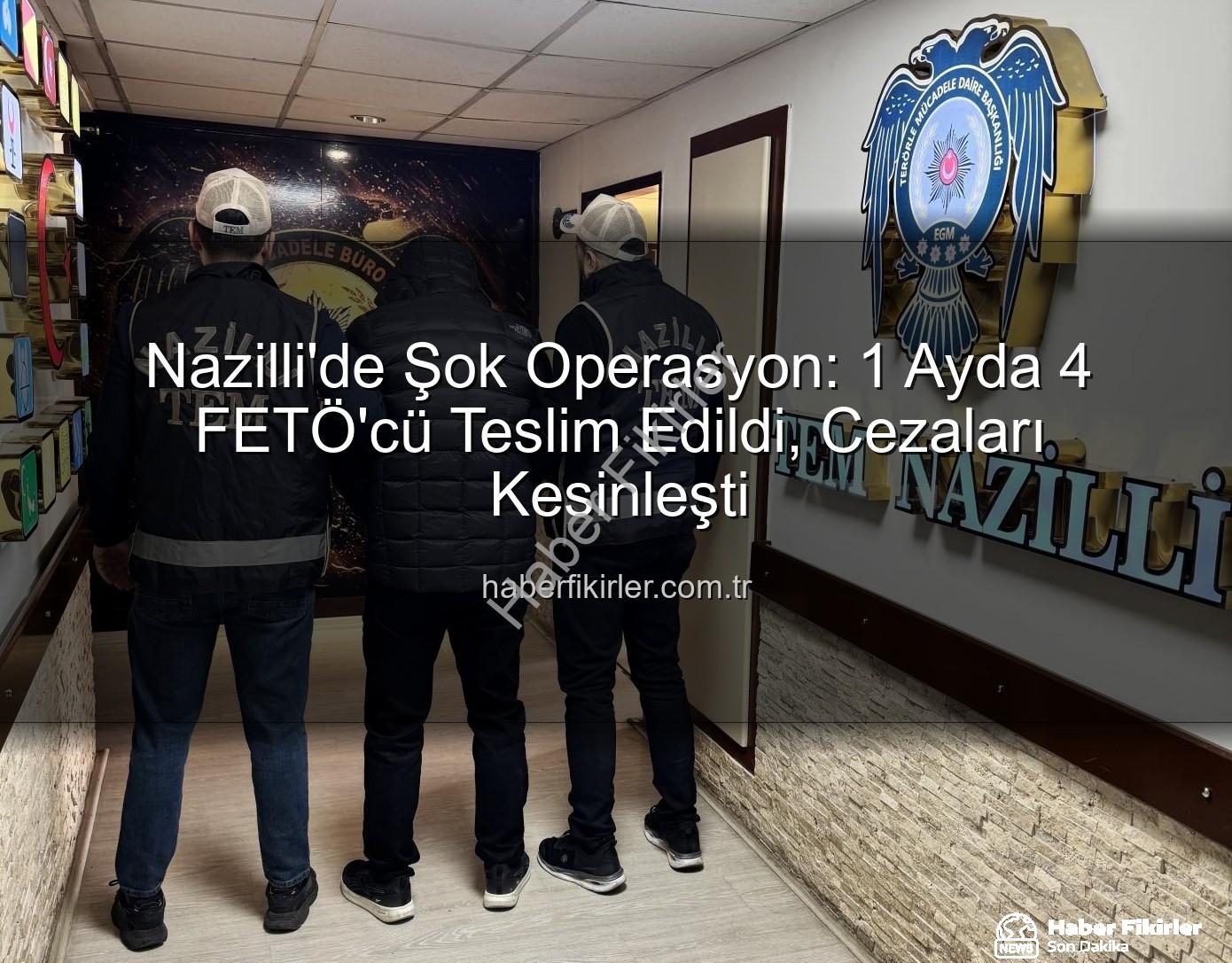 Nazilli FETÖ operasyonu - Nazilli'de Şok Operasyon: 1 Ayda 4 FETÖ'cü Teslim Edildi, Cezaları Kesinleşti