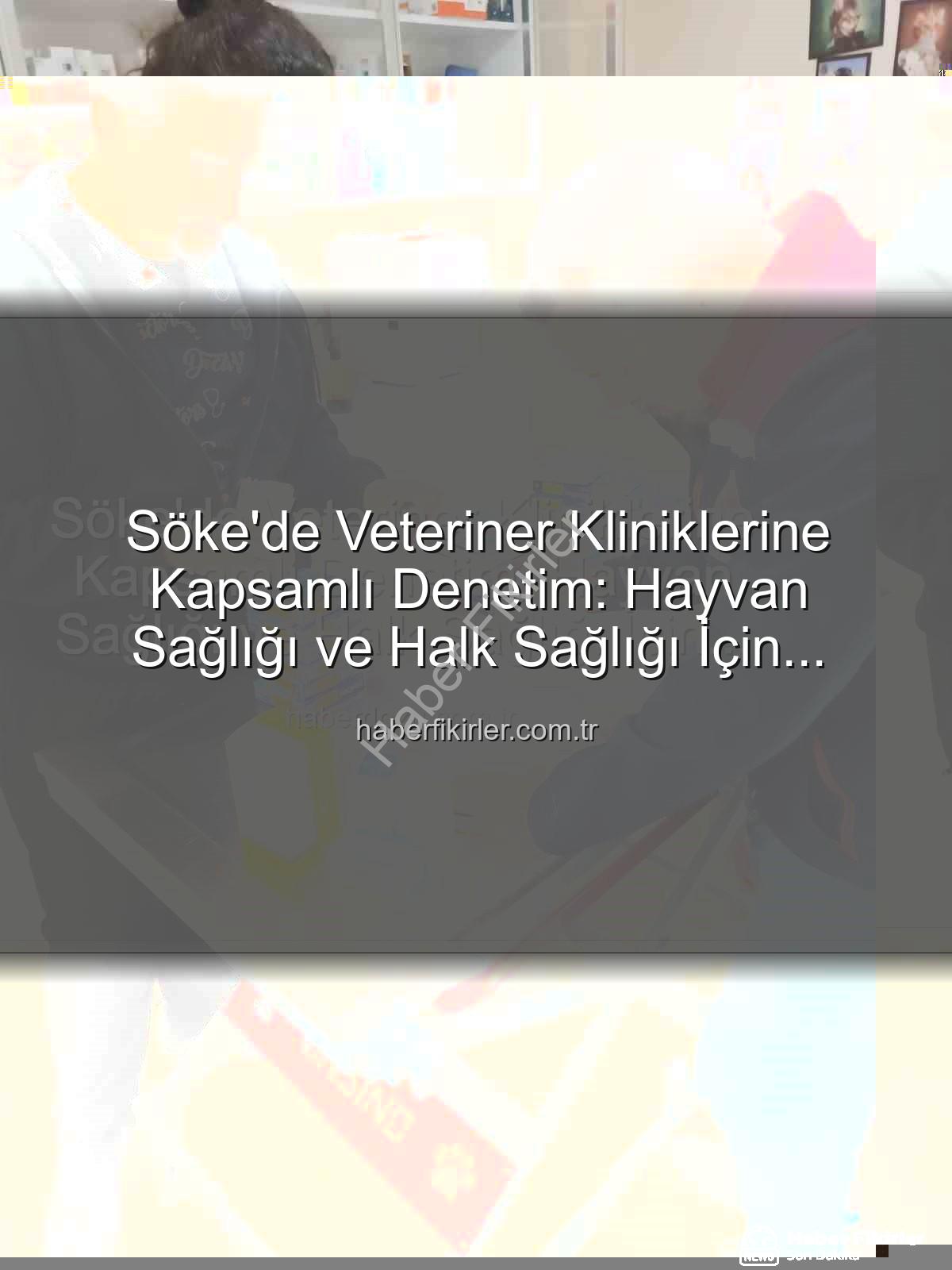 Söke veteriner denetimi - Söke'de Veteriner Kliniklerine Kapsamlı Denetim: Hayvan Sağlığı ve Halk Sağlığı İçin Önemli Adımlar