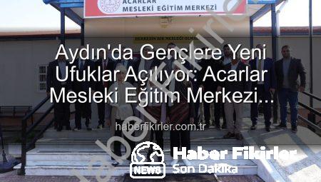 Aydın’da Gençlere Yeni Ufuklar Açılıyor: Acarlar Mesleki Eğitim Merkezi Hizmete Girdi