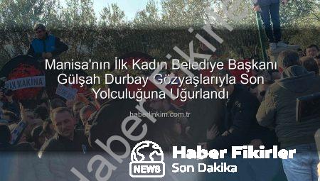 Manisa’nın İlk Kadın Belediye Başkanı Gülşah Durbay Gözyaşlarıyla Ebediyete Uğurlandı