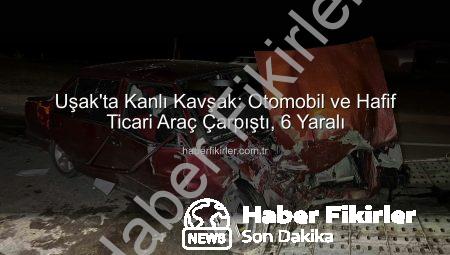 Uşak’ta Kanlı Kavşak: Otomobil ve Hafif Ticari Araç Çarpıştı, 6 Yaralı