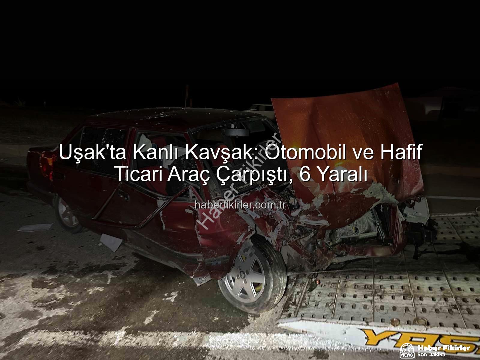 Uşak trafik kazası - Uşak'ta Kanlı Kavşak: Otomobil ve Hafif Ticari Araç Çarpıştı, 6 Yaralı