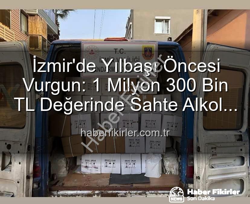 kaçak alkol - İzmir'de Yılbaşı Öncesi Vurgun: 1 Milyon 300 Bin TL Değerinde Sahte Alkol Ele Geçirildi!