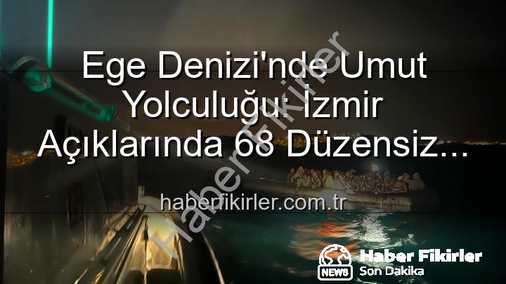 düzensiz göçmen - Ege Denizi'nde Umut Yolculuğu: İzmir Açıklarında 68 Düzensiz Göçmen Kurtarıldı
