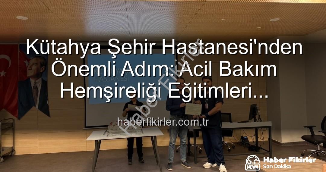 Acil Bakım Hemşireliği Eğitimi - Kütahya Şehir Hastanesi'nden Önemli Adım: Acil Bakım Hemşireliği Eğitimleri Tamamlandı