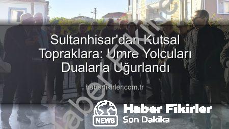 Sultanhisar’dan Kutsal Topraklara: Umre Yolcuları Dualarla Uğurlandı