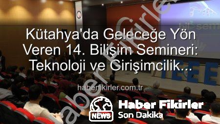 Kütahya’da Geleceğe Yön Veren 14. Bilişim Semineri: Teknoloji ve Girişimcilik Vurgusu