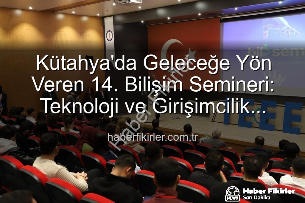 Bilişim Semineri Kütahya - Kütahya'da Geleceğe Yön Veren 14. Bilişim Semineri: Teknoloji ve Girişimcilik Vurgusu