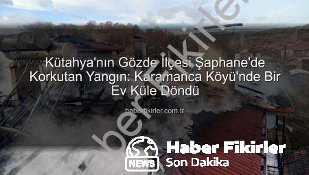 Kütahya’nın Gözde İlçesi Şaphane’de Korkutan Yangın: Karamanca Köyü’nde Bir Ev Küle Döndü