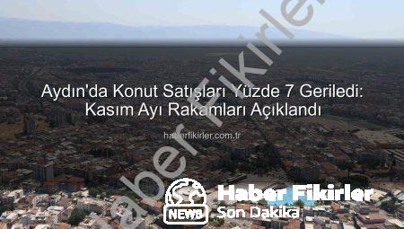 Aydın’da Konut Satışları Yüzde 7 Geriledi: Kasım Ayı Rakamları Açıklandı