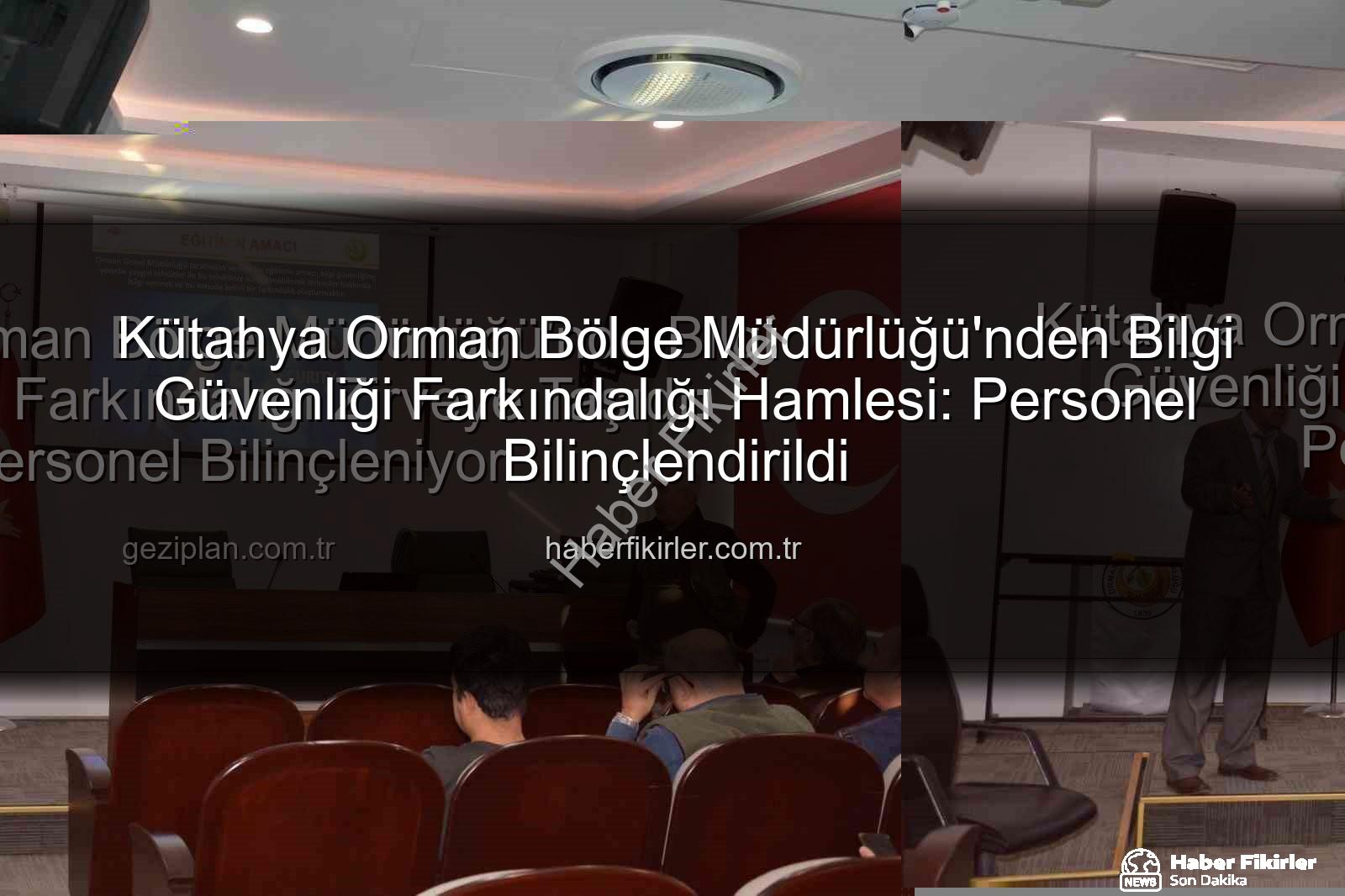bilgi güvenliği farkındalık - Kütahya Orman Bölge Müdürlüğü'nden Bilgi Güvenliği Farkındalığı Hamlesi: Personel Bilinçlendirildi