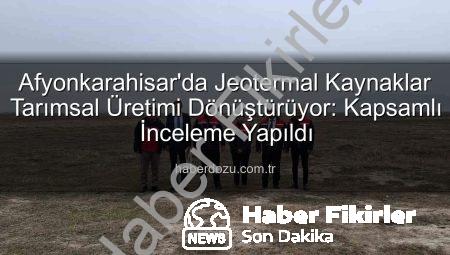 Afyonkarahisar’da Jeotermal Kaynaklar Tarımsal Üretime Değer Katacak: TDİOSB’de Kapsamlı İnceleme