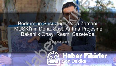 Bodrum’un Susuzluğa Veda Zamanı: MUSKİ’nin Deniz Suyu Arıtma Projesine Bakanlık Onayı Resmi Gazete’de!