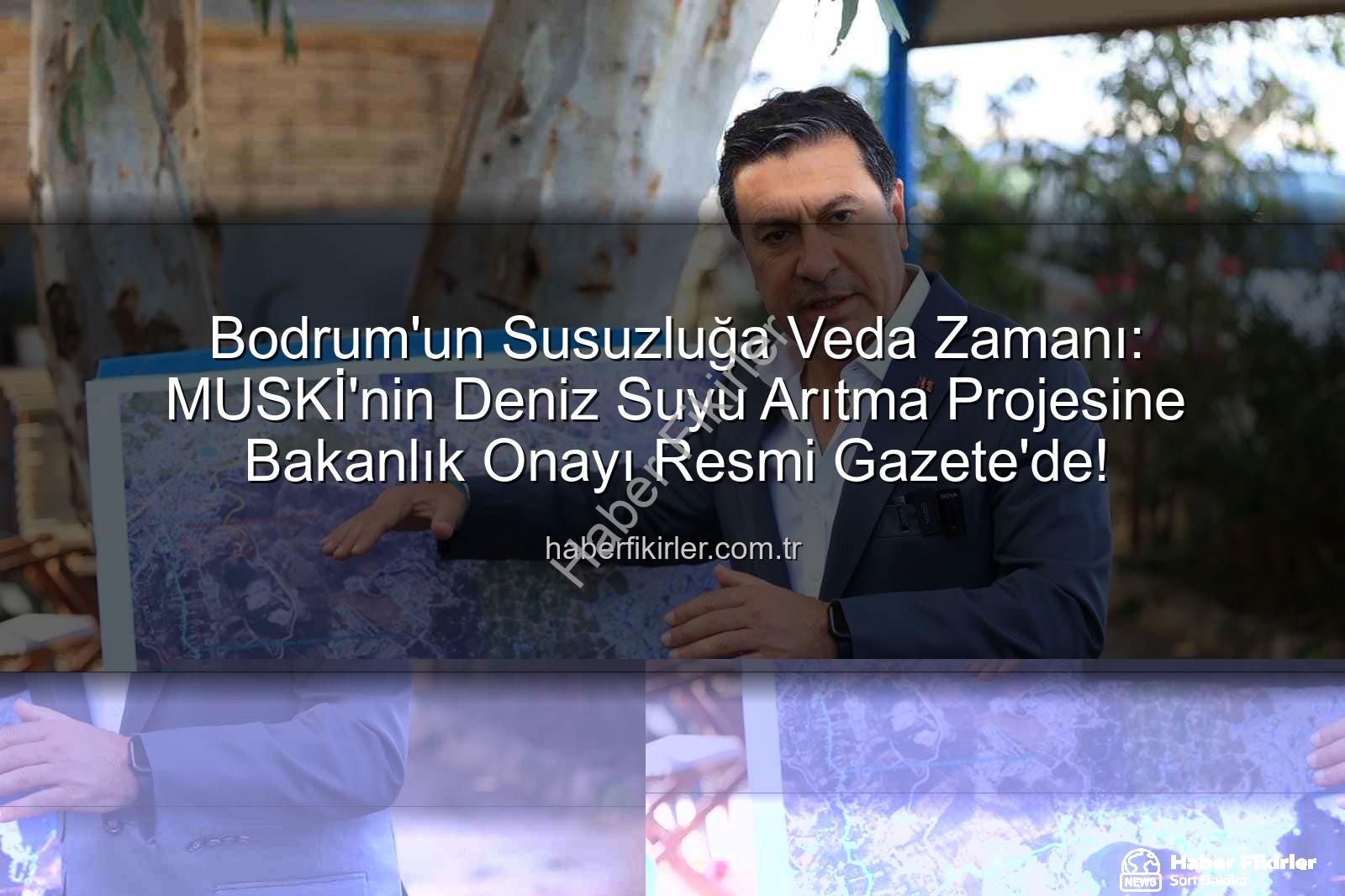 deniz suyu arıtma - Bodrum'un Susuzluğa Veda Zamanı: MUSKİ'nin Deniz Suyu Arıtma Projesine Bakanlık Onayı Resmi Gazete'de!