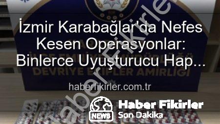 İzmir Karabağlar’da Nefes Kesen Operasyonlar: Binlerce Uyuşturucu Hap Ele Geçirildi, 329 Firari Yakalandı