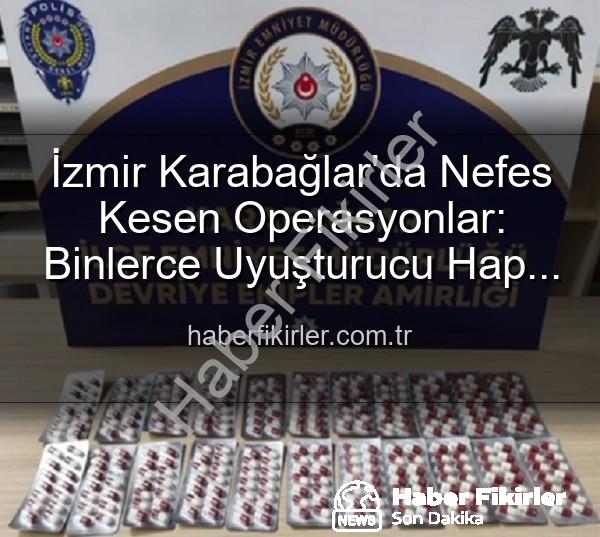 İzmir polis operasyon - İzmir Karabağlar'da Nefes Kesen Operasyonlar: Binlerce Uyuşturucu Hap Ele Geçirildi, 329 Firari Yakalandı