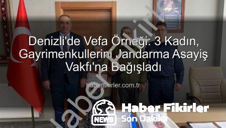 Denizli’de Vefa Örneği: 3 Kadın, Gayrimenkullerini Jandarma Asayiş Vakfı’na Bağışladı