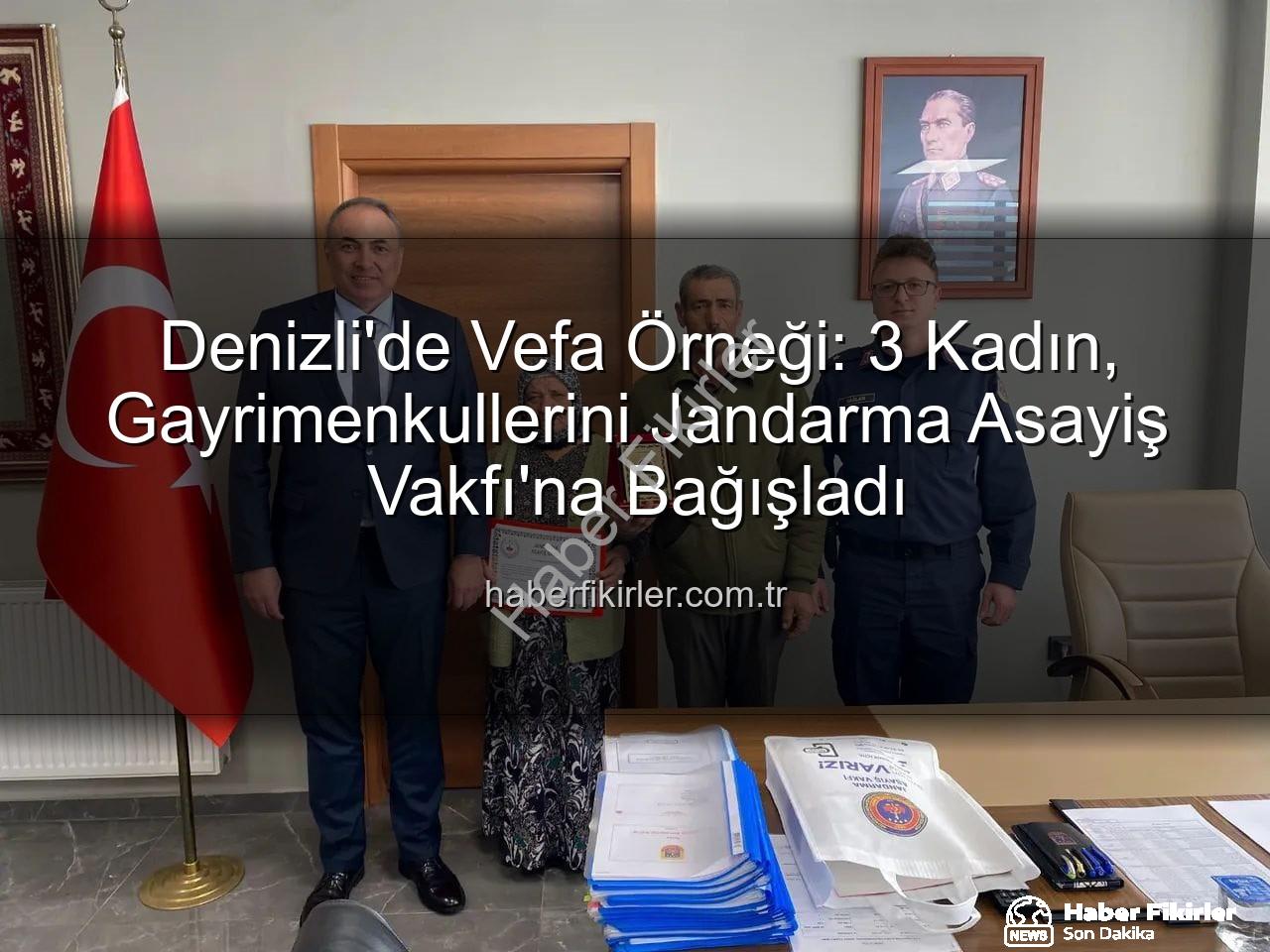 gayrimenkul bağışı - Denizli'de Vefa Örneği: 3 Kadın, Gayrimenkullerini Jandarma Asayiş Vakfı'na Bağışladı