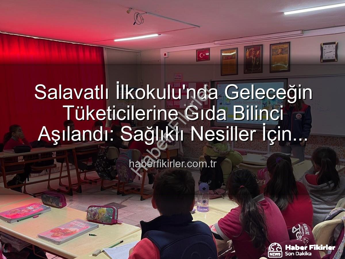 gıda bilinci eğitimi - Salavatlı İlkokulu'nda Geleceğin Tüketicilerine Gıda Bilinci Aşılandı: Sağlıklı Nesiller İçin Önemli Adım