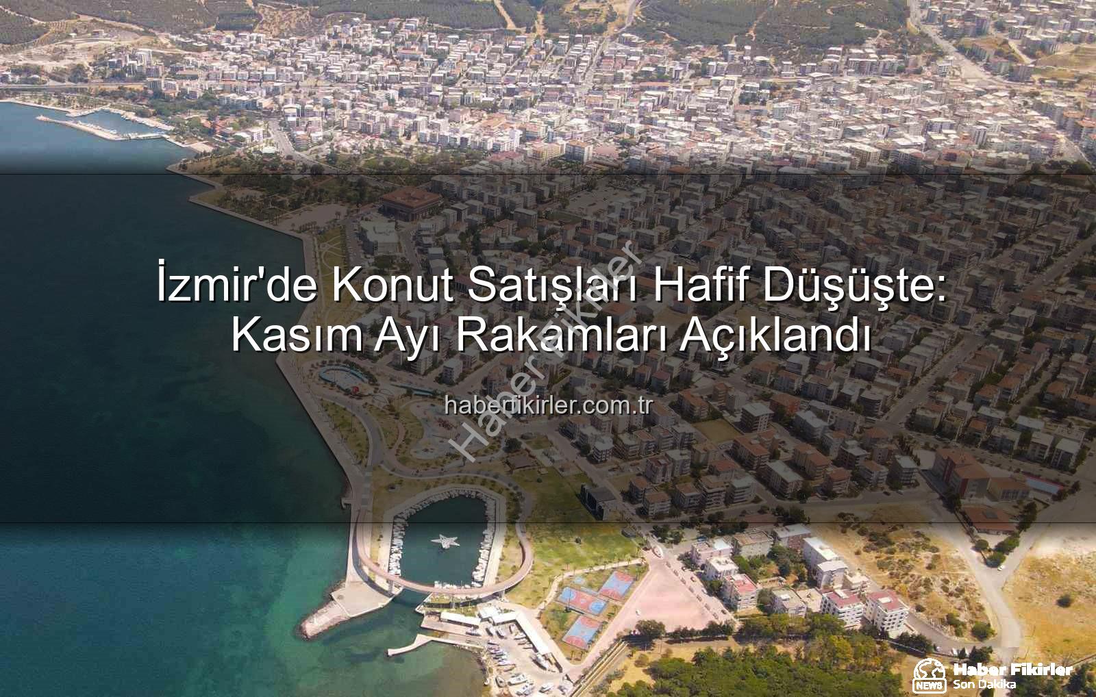 İzmir konut satışları - İzmir'de Konut Satışları Hafif Düşüşte: Kasım Ayı Rakamları Açıklandı