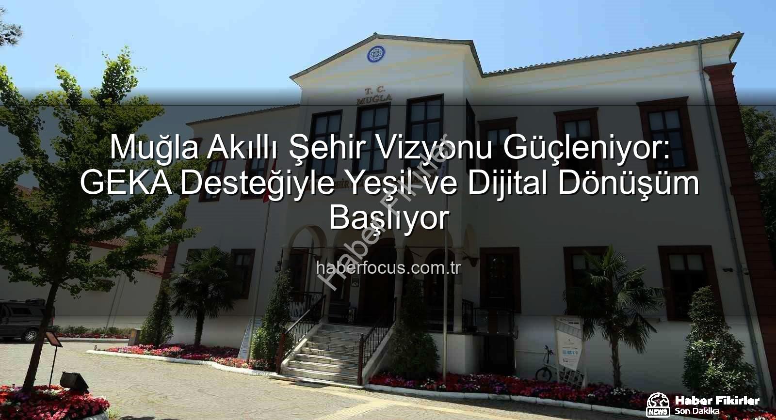 akıllı şehir dönüşümü - Muğla'da Akıllı Şehir Dönüşümü Hızlanıyor: GEKA Desteğiyle Yeşil ve Dijital Geleceğe Adım Atılıyor