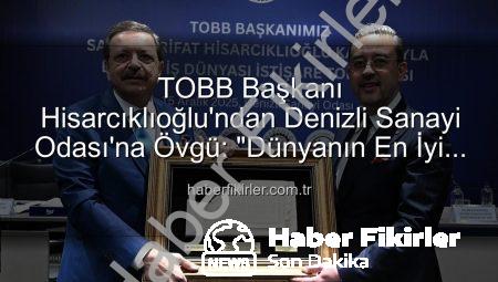 TOBB Başkanı Hisarcıklıoğlu’ndan Denizli Sanayi Odası’na Övgü: “Dünyanın En İyi İlk Üç Odası Arasına Girdik!”