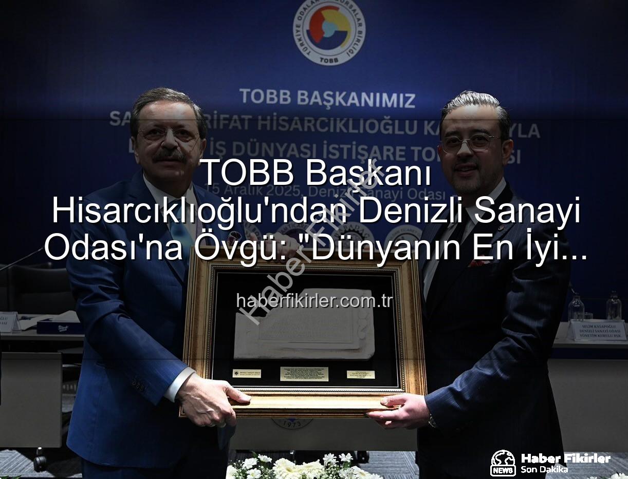 Denizli Sanayi Odası - TOBB Başkanı Hisarcıklıoğlu'ndan Denizli Sanayi Odası'na Övgü: "Dünyanın En İyi İlk Üç Odası Arasına Girdik!"