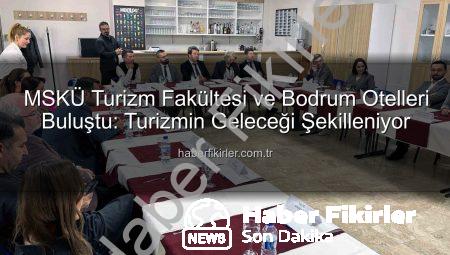 MSKÜ Turizm Fakültesi ve Bodrum Otelleri Buluştu: Turizmin Geleceği Şekilleniyor