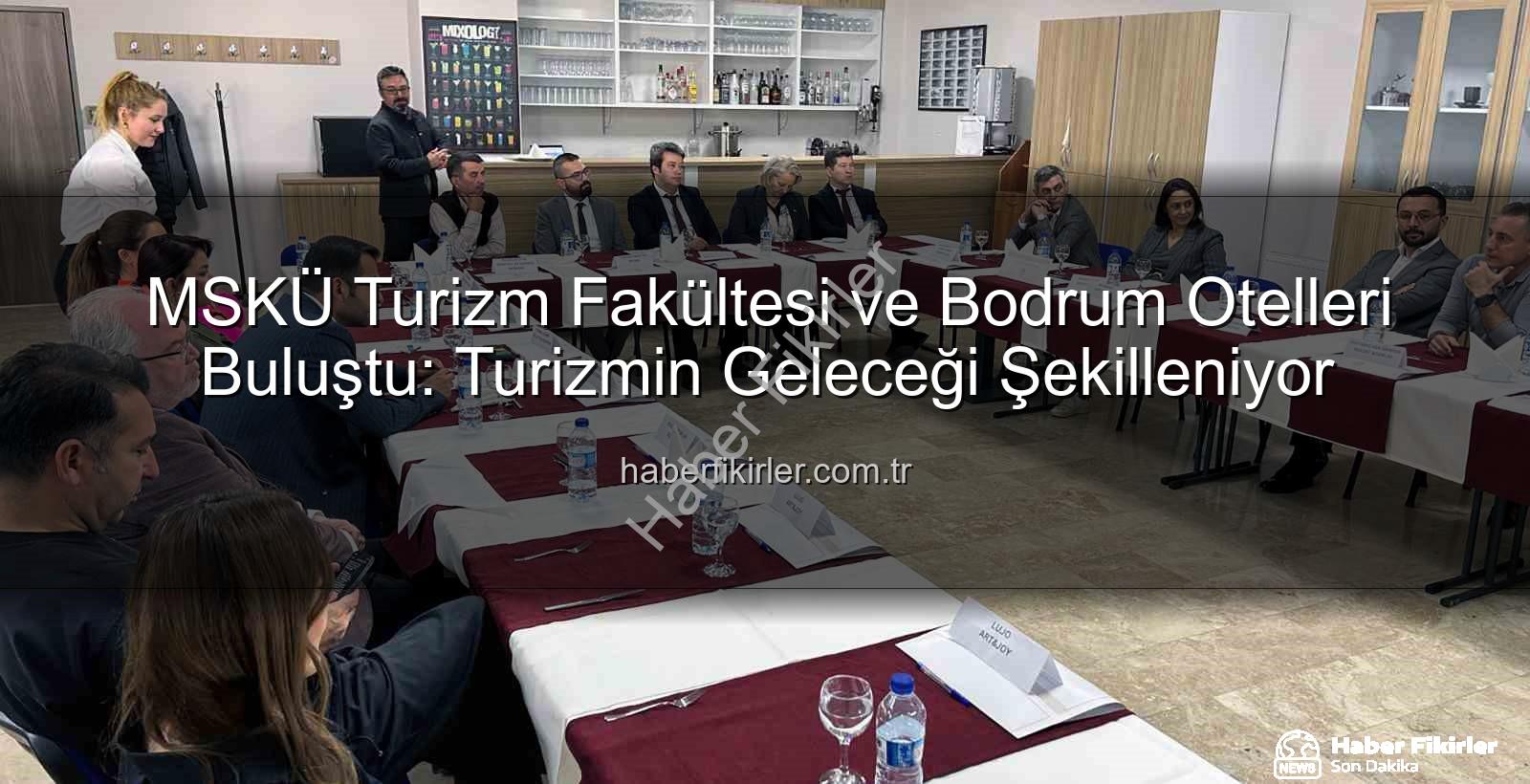 turizm sektörü - MSKÜ Turizm Fakültesi ve Bodrum Otelleri Buluştu: Turizmin Geleceği Şekilleniyor