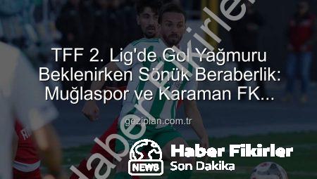 TFF 2. Lig’de Nefes Kesen Mücadele: Muğlaspor ve Karaman FK Puanları Paylaştı