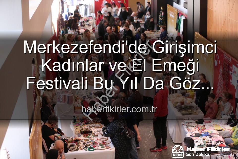 Girişimci Kadınlar Festivali - Merkezefendi'de Girişimci Kadınlar ve El Emeği Festivali Bu Yıl Da Göz Kamaştıracak: Üretim, Dayanışma ve Sanat Buluşuyor