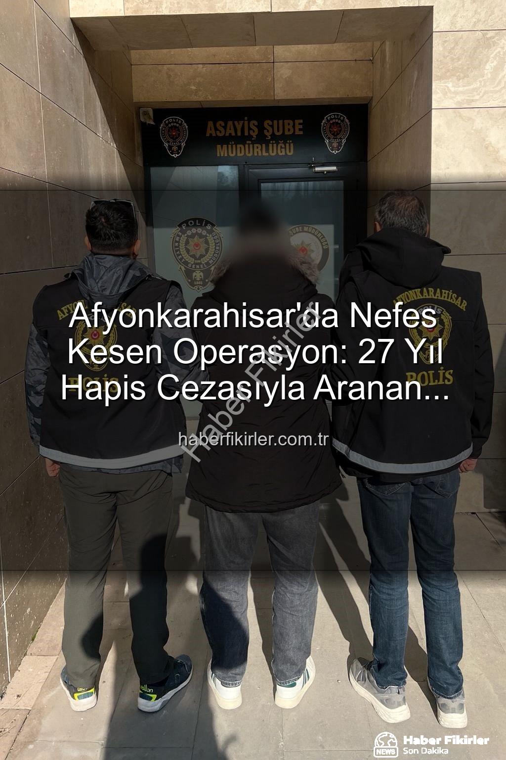 27 yıl hapis cezası - Afyonkarahisar'da Nefes Kesen Operasyon: 27 Yıl Hapis Cezasıyla Aranan Şahıs Suçüstü Yakalandı