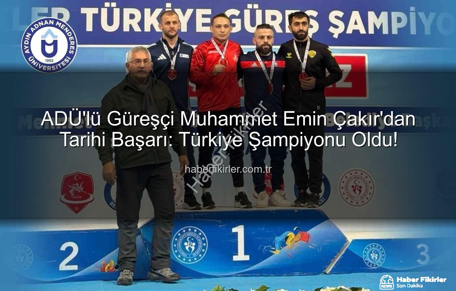 Muhammet Emin Çakır - ADÜ'lü Güreşçi Muhammet Emin Çakır'dan Tarihi Başarı: Türkiye Şampiyonu Oldu!