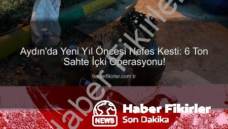 Aydın’da Yeni Yıl Öncesi Nefes Kesti: 6 Ton Sahte İçki Operasyonu!
